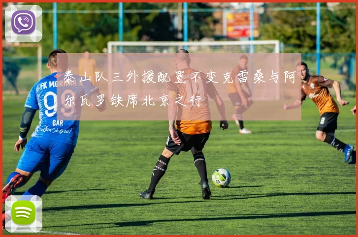 泰山队三外援配置不变克雷桑与阿尔瓦罗缺席北京之行