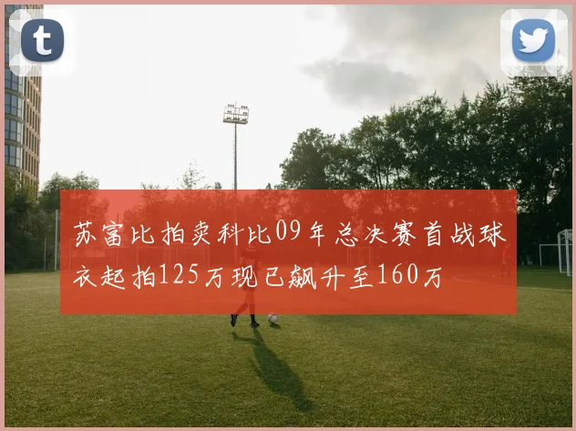 苏富比拍卖科比09年总决赛首战球衣起拍125万现已飙升至160万