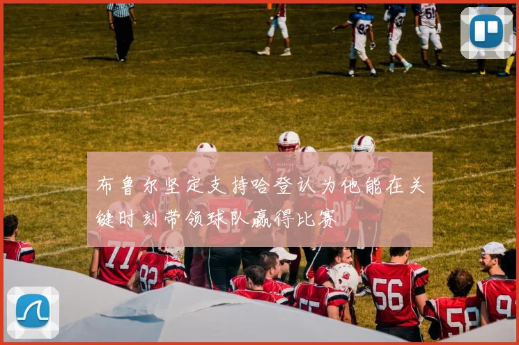 布鲁尔坚定支持哈登认为他能在关键时刻带领球队赢得比赛